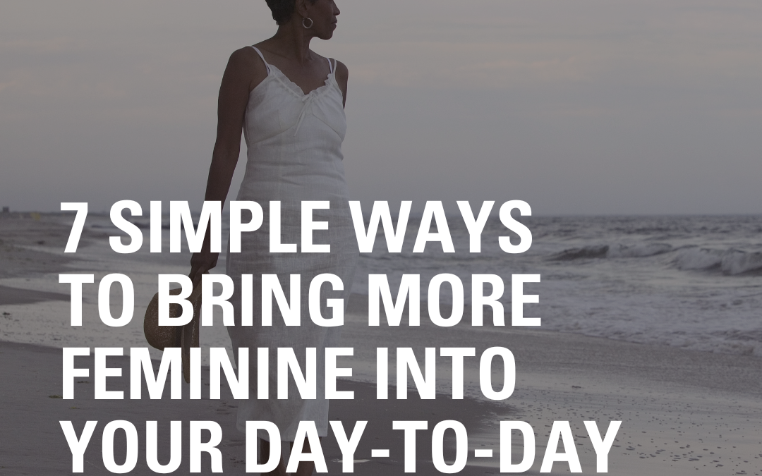 7 Simple Ways to Bring More Feminine into Your Day-to-Day