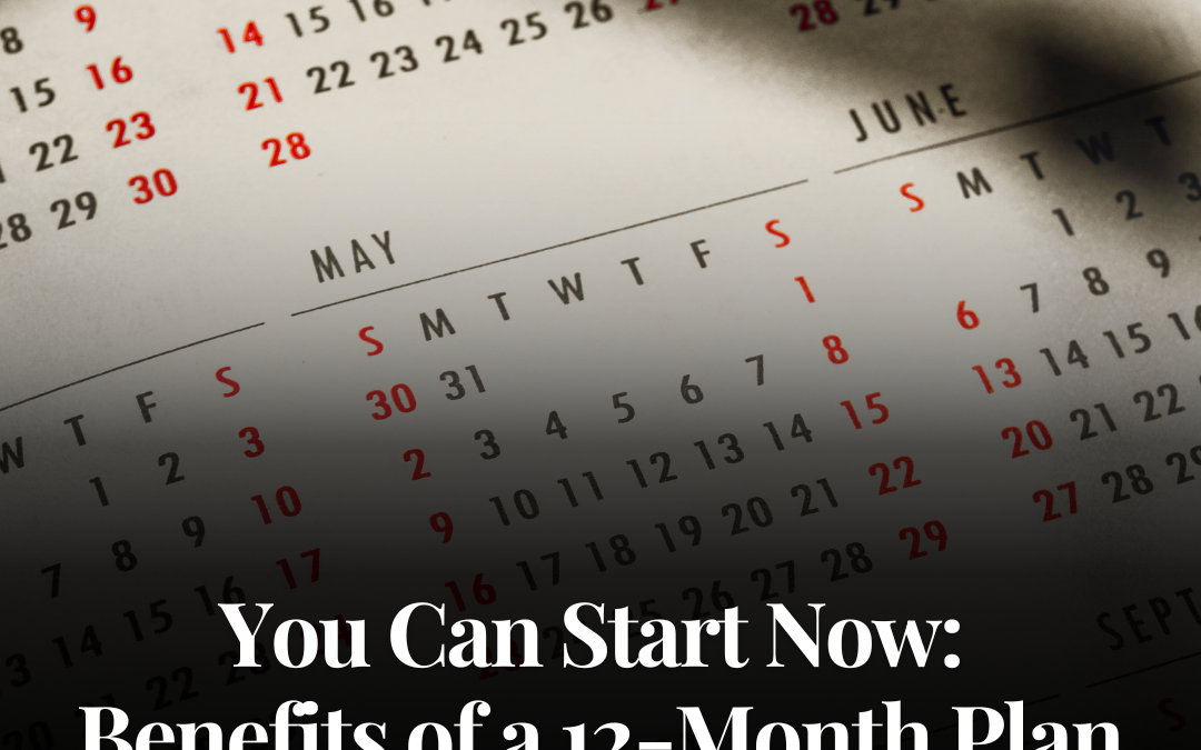 You Can Start Now: Benefits of a 12-Month Plan