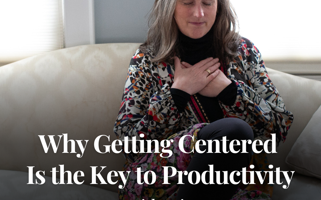 Why Getting Centered Is the Key to Productivity