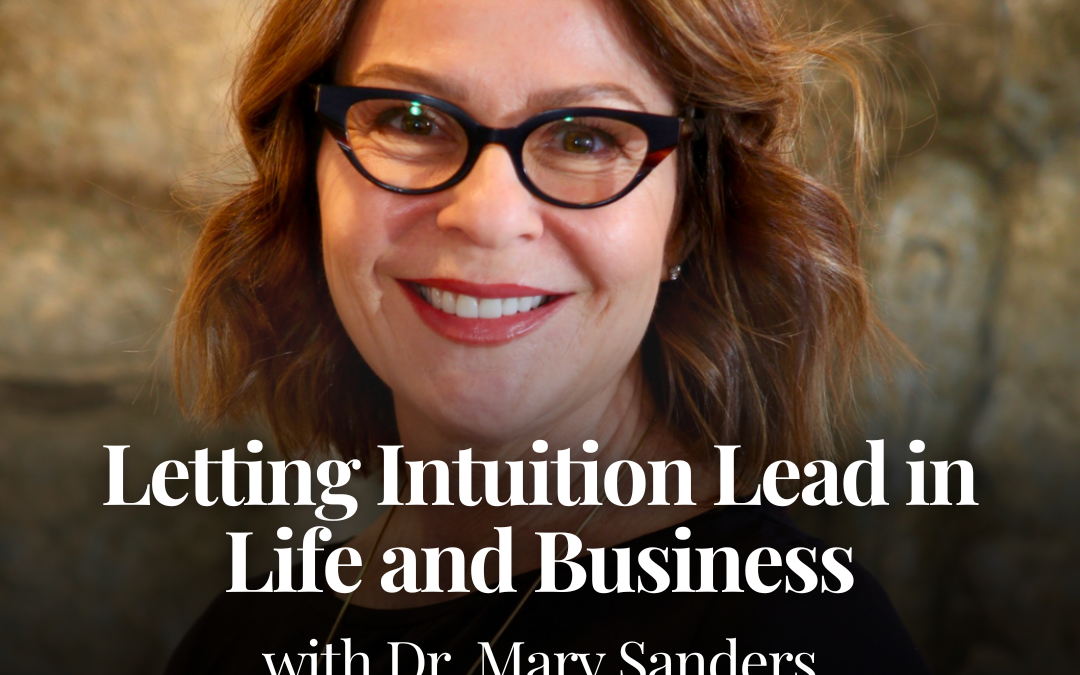 Letting Intuition Lead in Life and Business with Dr. Mary Sanders