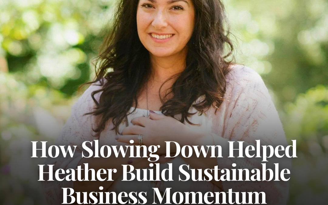How Slowing Down Helped Heather Build Sustainable Business Momentum