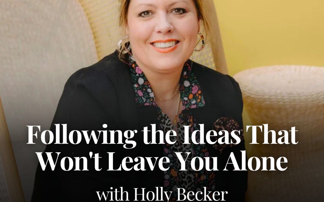 Following the Ideas That Won’t Leave You Alone with Holly Becker