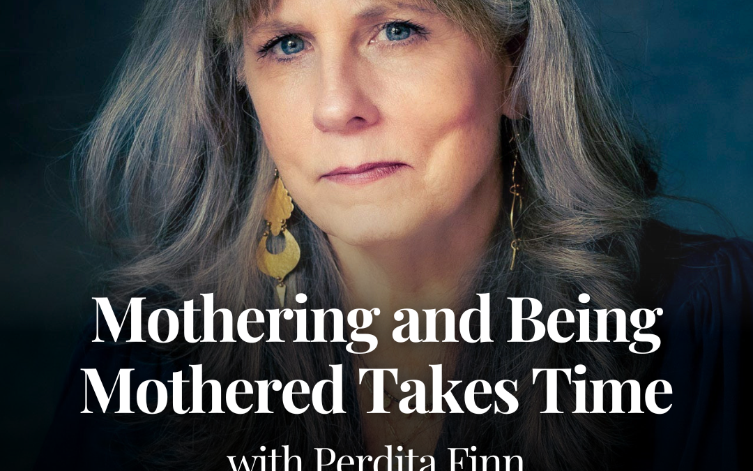 Mothering and Being Mothered Takes Time with Perdita Finn