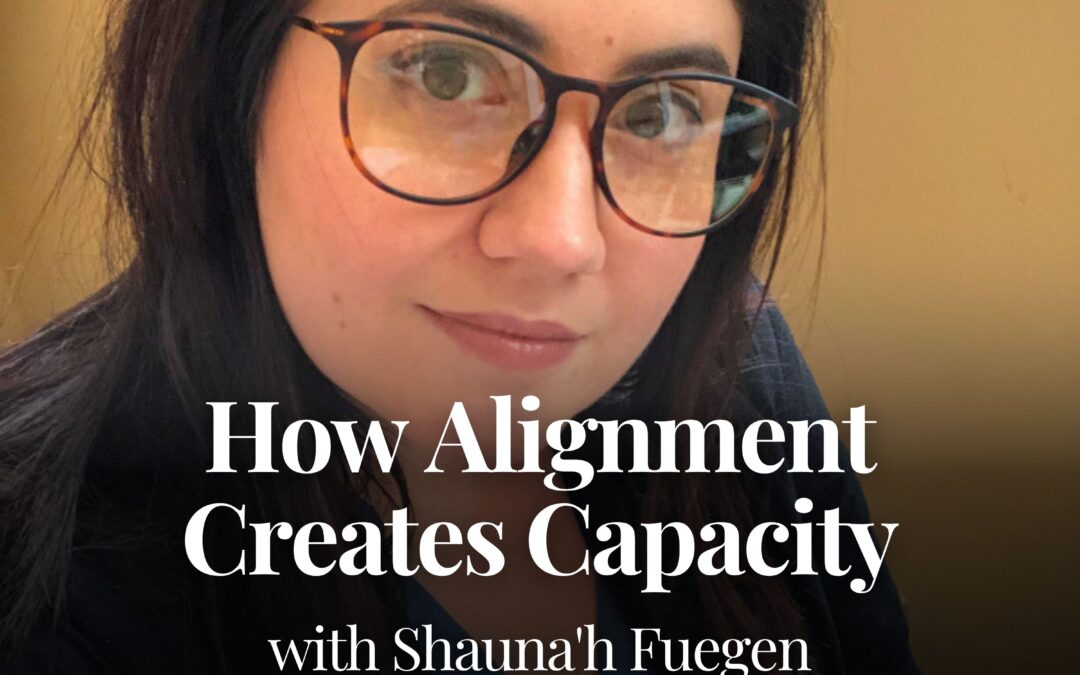 How Alignment Creates Capacity with Shauna’h Fuegen