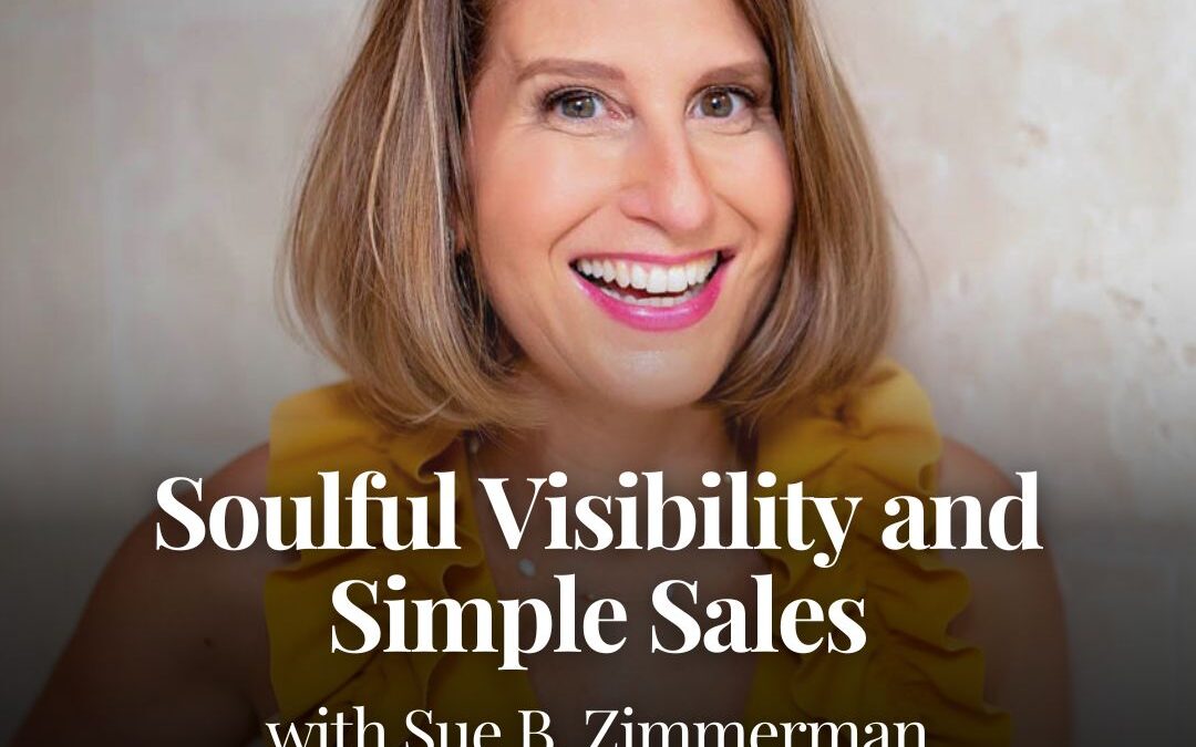 Soulful Visibility and Simple Sales with Sue B. Zimmerman